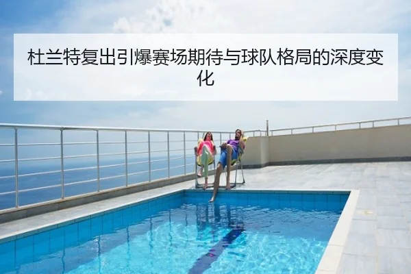 杜兰特复出引爆赛场期待与球队格局的深度变化
