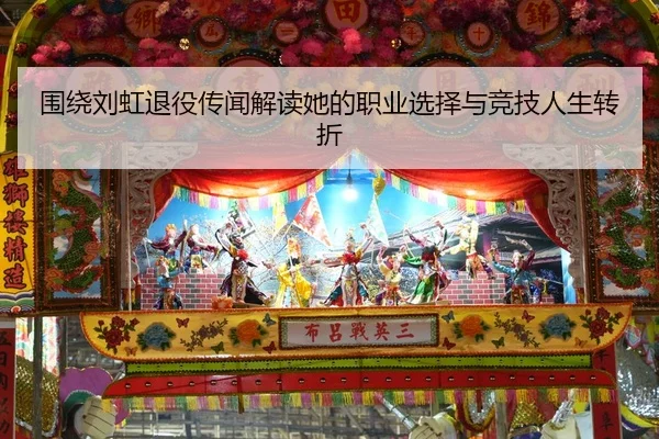 围绕刘虹退役传闻解读她的职业选择与竞技人生转折