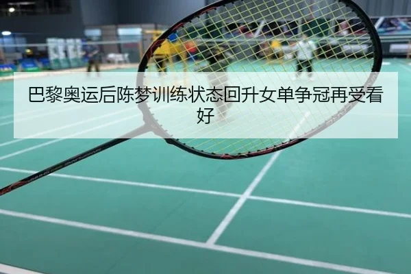 巴黎奥运后陈梦训练状态回升女单争冠再受看好