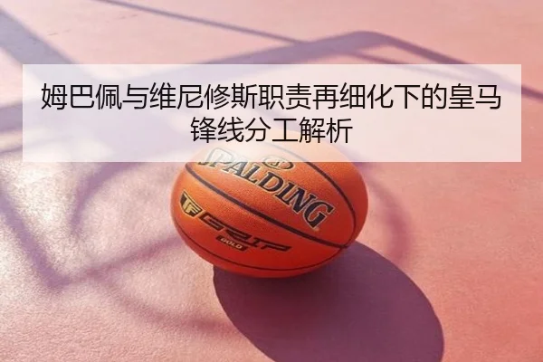 姆巴佩与维尼修斯职责再细化下的皇马锋线分工解析
